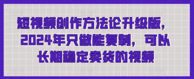 短视频创作方法论升级版，2024年只做能复制，可以长期稳定卖货的视频-生财社