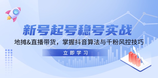 新号起号稳号实战：地摊&直播带货，掌握抖音算法与千粉风控技巧-生财社