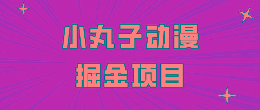 日入300的小丸子动漫掘金项目，简单好上手，适合所有朋友操作！-生财社