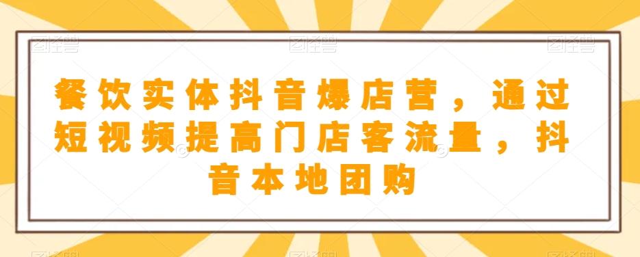 餐饮实体抖音爆店营，​通过短视频提高门店客流量，抖音本地团购开通-生财社