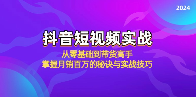 抖音短视频实战：从零基础到带货高手，掌握月销百万的秘诀与实战技巧-生财社