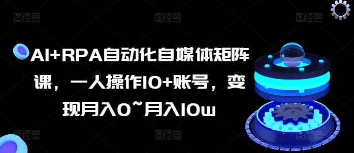 AI+RPA自动化自媒体矩阵课，一人操作10+账号，变现月入0~月入10w-生财社