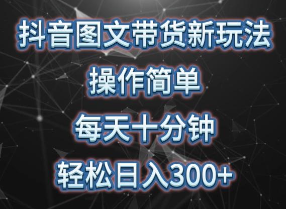 抖音图文带货新玩法， 操作简单，每天十分钟，轻松日入300+，可矩阵操作【揭秘】-生财社