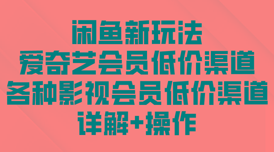 (9950期)闲鱼新玩法，爱奇艺会员低价渠道，各种影视会员低价渠道详解-生财社