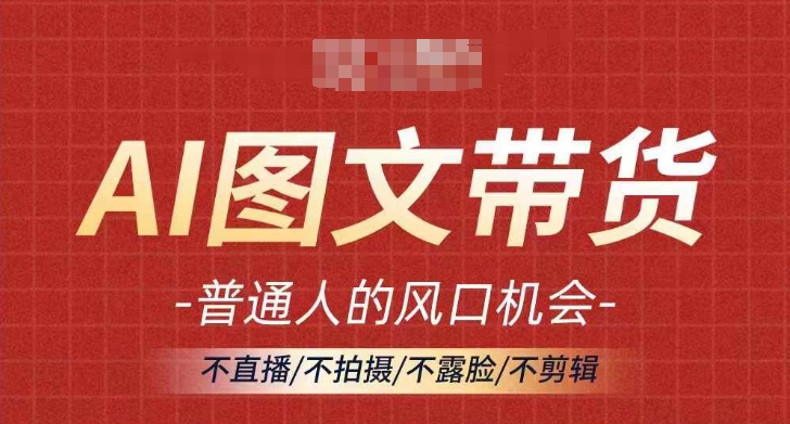 AI图文带货流量新趋势，普通人的风口机会，不直播/不拍摄/不露脸/不剪辑，轻松实现月入过万-生财社