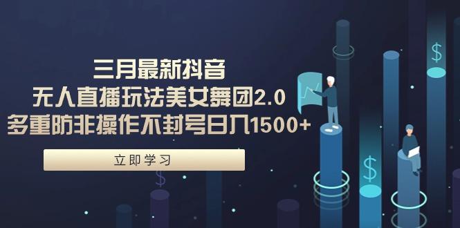 (9458期)三月最新抖音无人直播玩法美女舞团2.0，多重防非操作不封号日入1500+ 小…-生财社