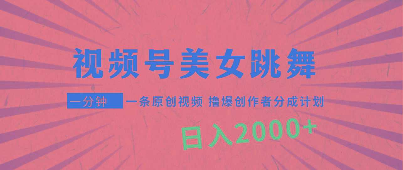 (9272期)视频号，美女跳舞，一分钟一条原创视频，撸爆创作者分成计划，日入2000+-生财社