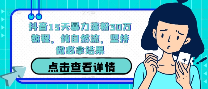 抖音15天暴力涨粉30万教程，纯自然流，坚持做必拿结果-生财社