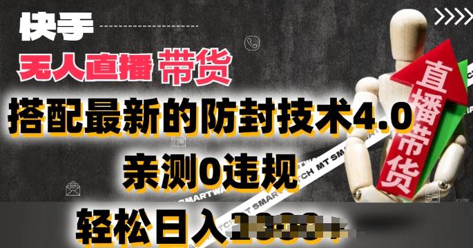 2024年快手无人直播卖货，搭配最新的防封技术4.0.亲测0违规，轻松日入2k【揭秘】-生财社