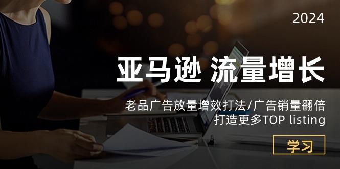 亚马逊流量 增长-老品广告 放量增效打法/销量翻倍/打造更多TOP listing-生财社