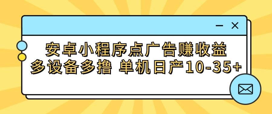 安卓小程序点广告赚收益，多设备多撸 单机日产10-35+-生财社