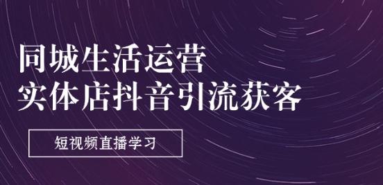 同城生活运营-实体店抖音引流获客：短视频直播学习(9节课)-生财社