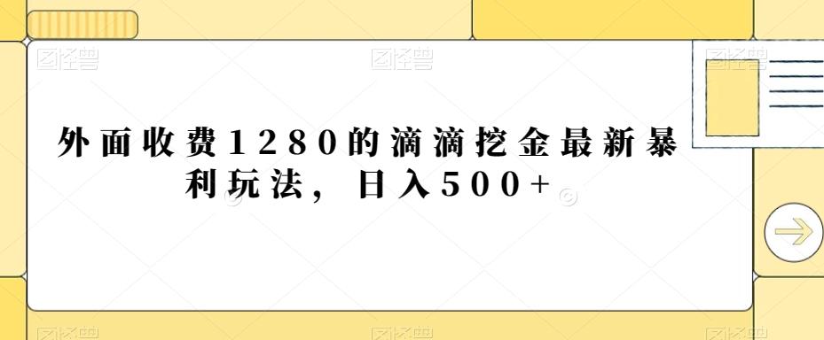 外面收费1280的滴滴挖金最新暴利玩法，日入500+-生财社