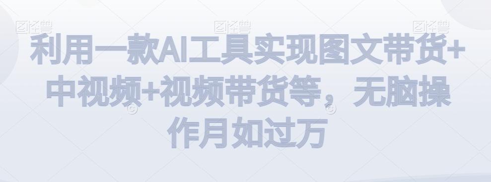 利用一款AI工具实现图文带货+中视频+视频带货等，无脑操作月如过万【揭秘】-生财社