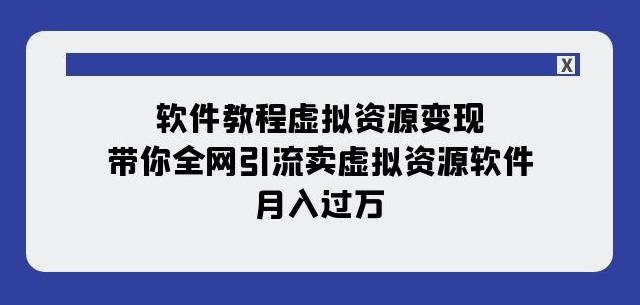 软件教程虚拟资源变现：带你全网引流卖虚拟资源软件，月入过万（11节课）-生财社