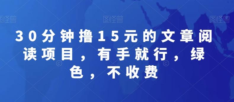 30分钟撸15元的文章阅读项目，有手就行，绿色，不收费-生财社