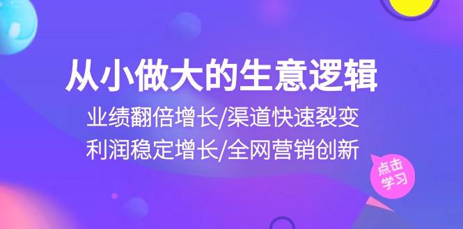 从小做大生意逻辑：业绩翻倍增长/渠道快速裂变/利润稳定增长/全网营销创新-生财社