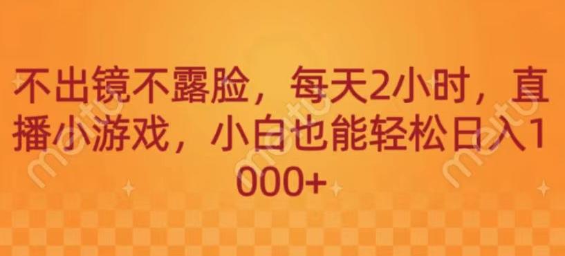 不出镜不露脸，每天2小时，直播小游戏，小白也能轻送日入1000+-生财社