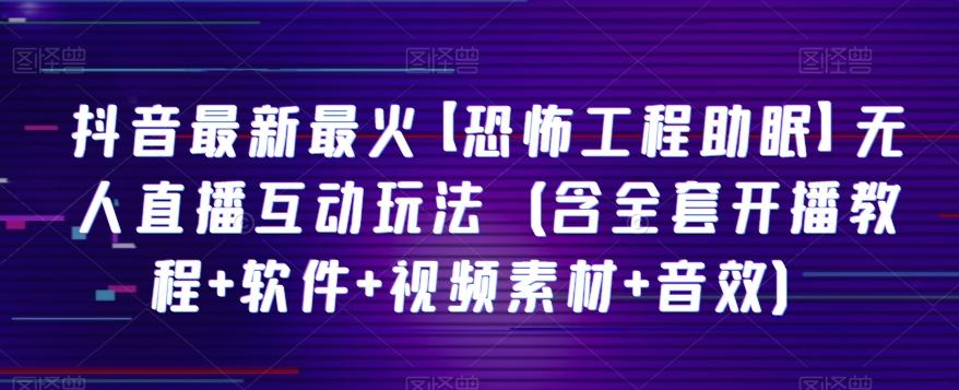 抖音最新最火【恐怖工程助眠】无人直播互动玩法（含全套开播教程+软件+视频素材+音效）-生财社