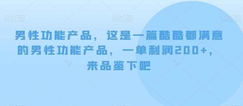 男性功能产品，这‮一是‬篇酷‮都酷‬满意的男性功‮产能‬品，‮单一‬利润200+，来‮鉴品‬下吧【付费文章】-生财社