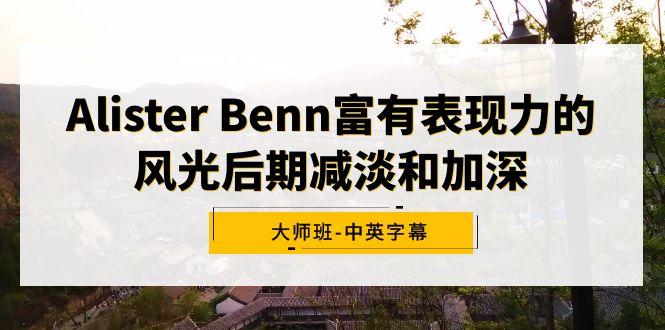 Alister Benn富有表现力的风光后期减淡和加深大师班-中英字幕-生财社
