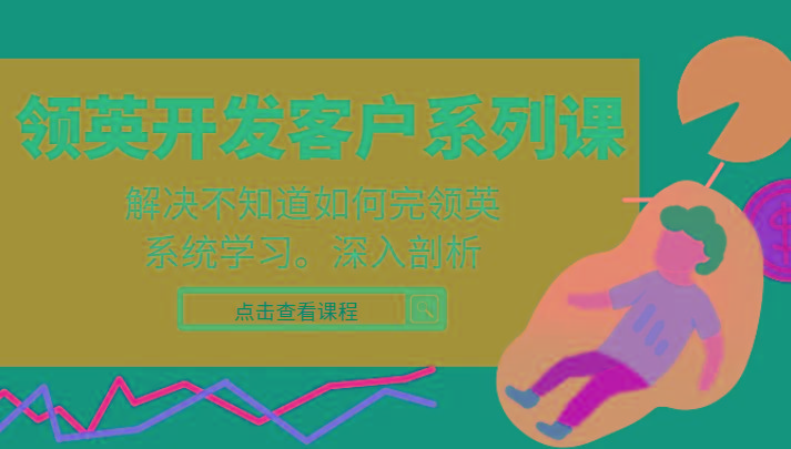 领英开发客户系列课，课程精讲解决不知道如何完领英，系统学习，深入剖析-生财社