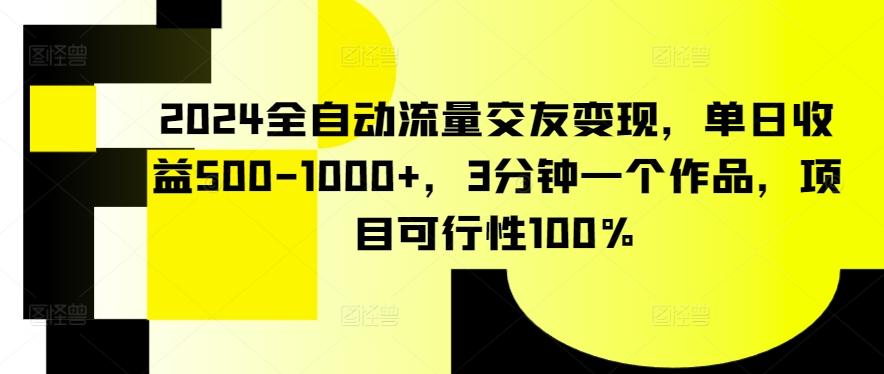 2024全自动流量交友变现，单日收益500-1000+，3分钟一个作品，项目可行性100%【揭秘】-生财社
