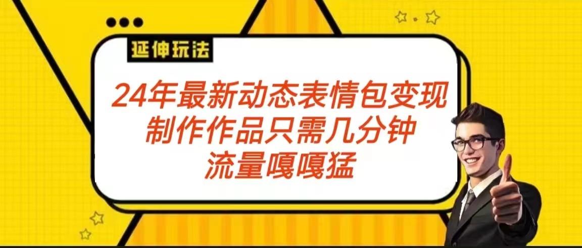 2024年最新动态表情变现包玩法 流量嘎嘎猛 从制作作品到变现保姆级教程-生财社