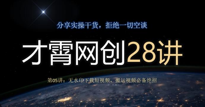 才霄网创28讲第05讲：无水印下载短视频，搬运视频必备绝招-生财社