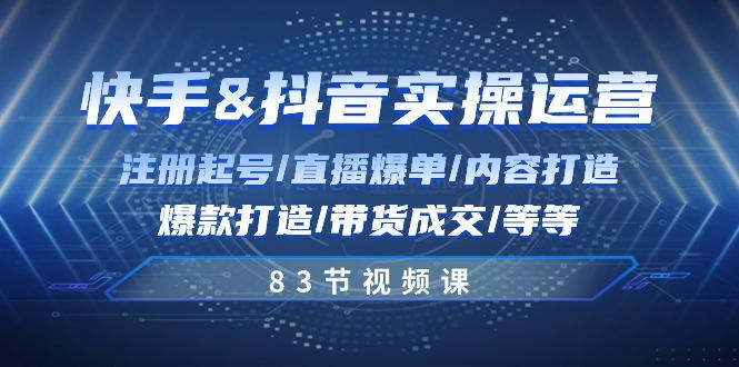 快手与抖音实操运营：注册起号/直播爆单/内容打造/爆款打造/带货成交/83节-生财社