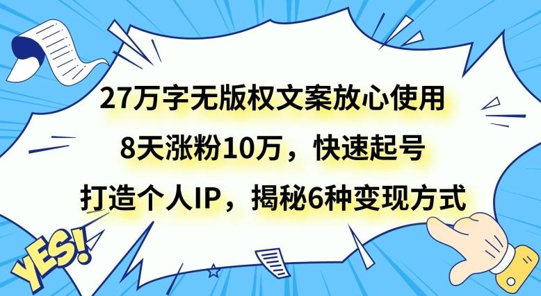 27万字无版权文案放心使用，8天涨粉10万，快速起号，打造个人IP，揭秘6种变现方式-生财社