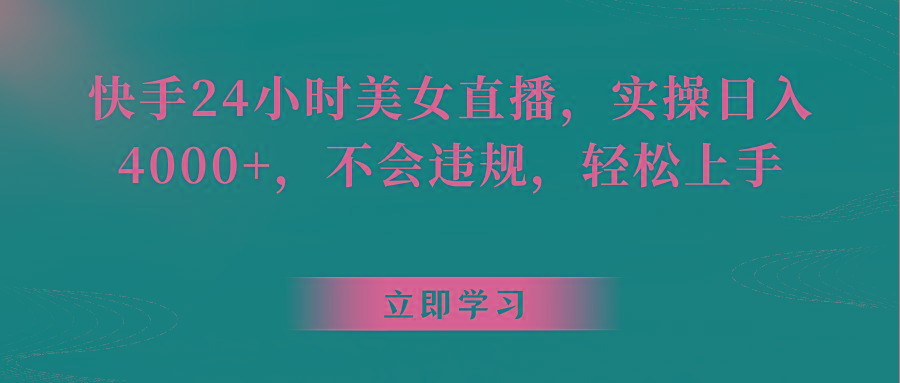 快手24小时美女直播，实操日入4000+，不会违规，轻松上手-生财社