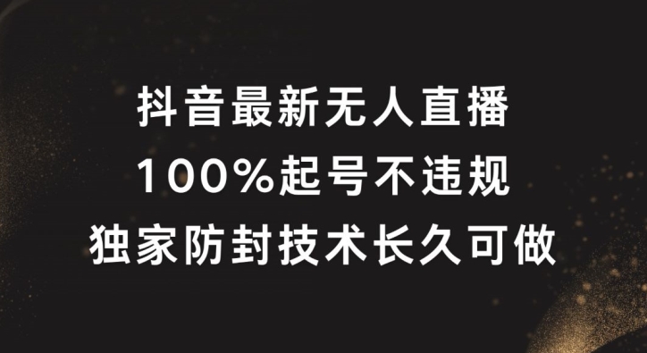 抖音最新无人直播，100%起号，独家防封技术长久可做【揭秘】-生财社