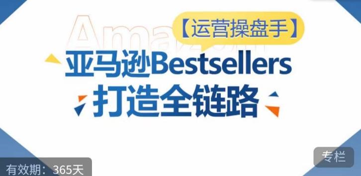运营操盘手！亚马逊Bestsellers打造全链路，选品、Listing、广告投放全链路进阶优化-生财社