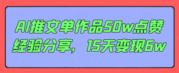 AI推文单作品50w点赞经验分享，15天变现6w-生财社