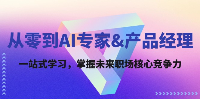 从零到AI专家&产品经理：一站式学习，掌握未来职场核心竞争力-生财社