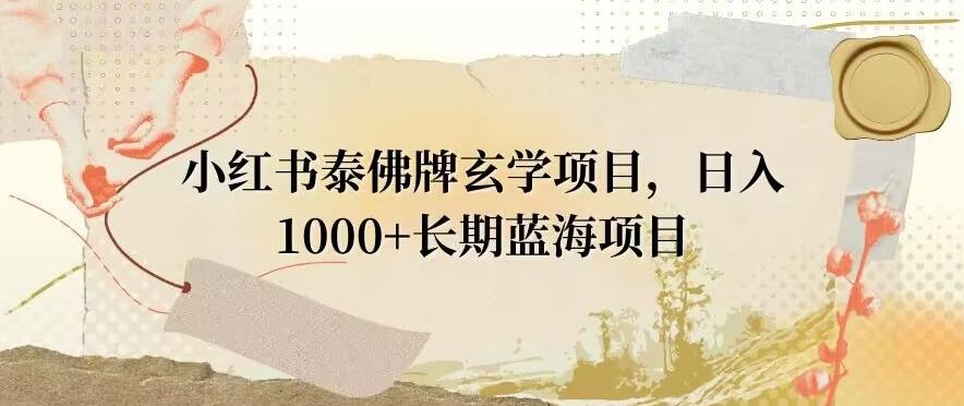 小红书泰佛牌玄学项目，日入1000+，打破传统，长期蓝海项目-生财社
