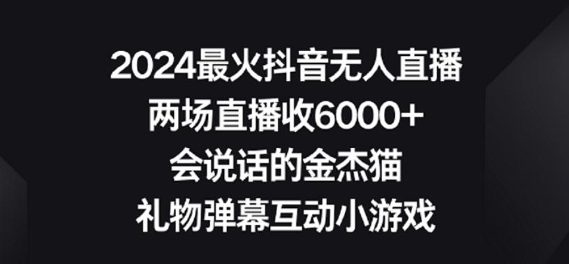 2024最火抖音无人直播，两场直播收6000+，礼物弹幕互动小游戏【揭秘】-生财社