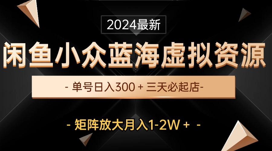 最新闲鱼小众蓝海虚拟资源，单号日入300＋，三天必起店，矩阵放大月入1-2W-生财社