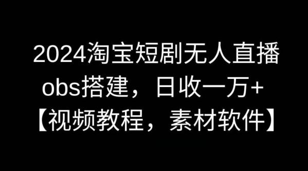2024淘宝短剧无人直播，obs搭建，日收一万+【视频教程+素材+软件】【揭秘】-生财社