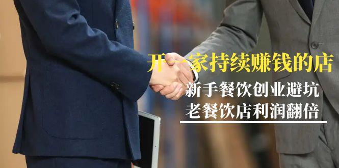教你开一家-持续赚钱店，小白餐饮创业避坑，老餐饮店利润翻倍-99节无水印-生财社