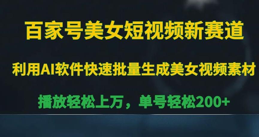 百家号美女短视频新赛道，播放轻松上万，单号轻松200+【揭秘】-生财社