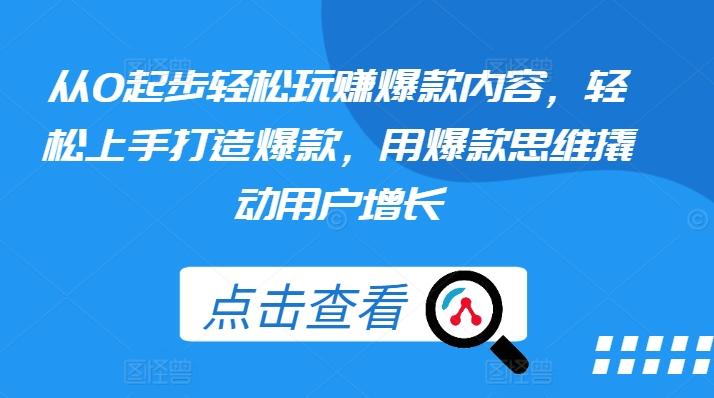 从0起步轻松玩赚爆款内容，轻松上手打造爆款，用爆款思维撬动用户增长-生财社