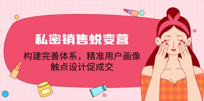 私密销售蜕变营：构建完善体系，精准用户画像，触点设计促成交-生财社