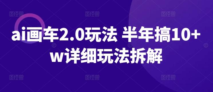 ai画车2.0玩法 半年搞10+w详细玩法拆解【揭秘】-生财社