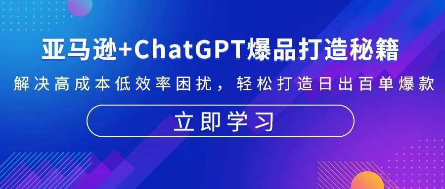亚马逊+ChatGPT爆品打造秘籍：解决高成本低效率困扰 轻松打造日出百单爆款-生财社
