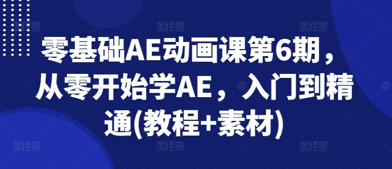 零基础AE动画课第6期，从零开始学AE，入门到精通(教程+素材)-生财社