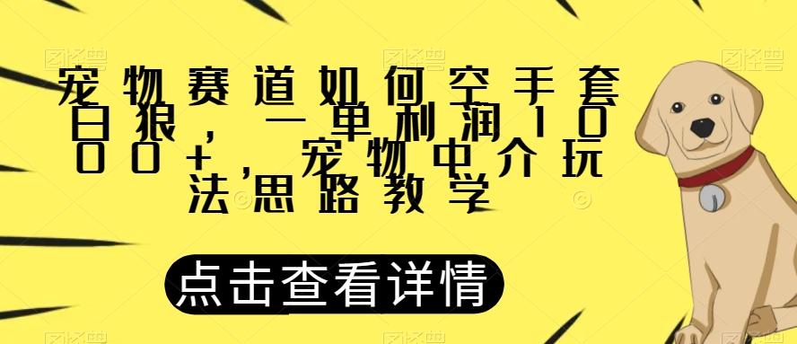 宠物赛道如何空手套白狼，一单利润1000+，宠物中介玩法思路教学【揭秘】-生财社