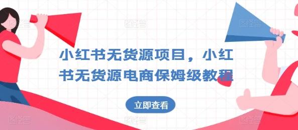 小红书无货源项目，小红书无货源电商保姆级教程【揭秘】-生财社
