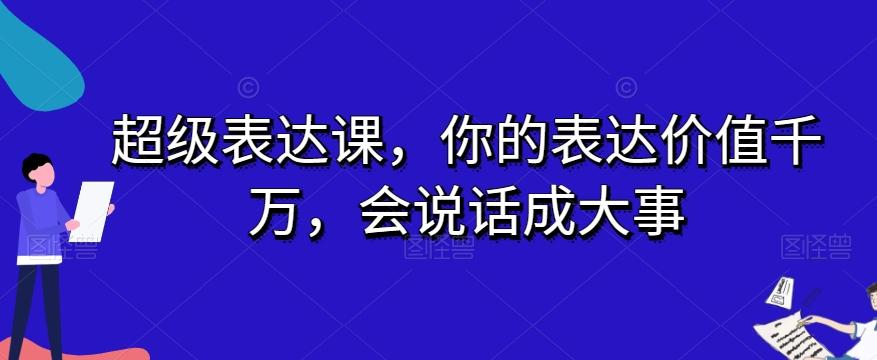 超级表达课，你的表达价值千万，会说话成大事-生财社